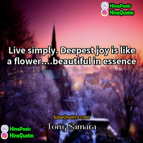 Tony Samara Quotes | Live simply. Deepest joy is like a